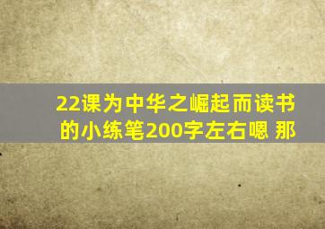 22课为中华之崛起而读书的小练笔200字左右嗯 那